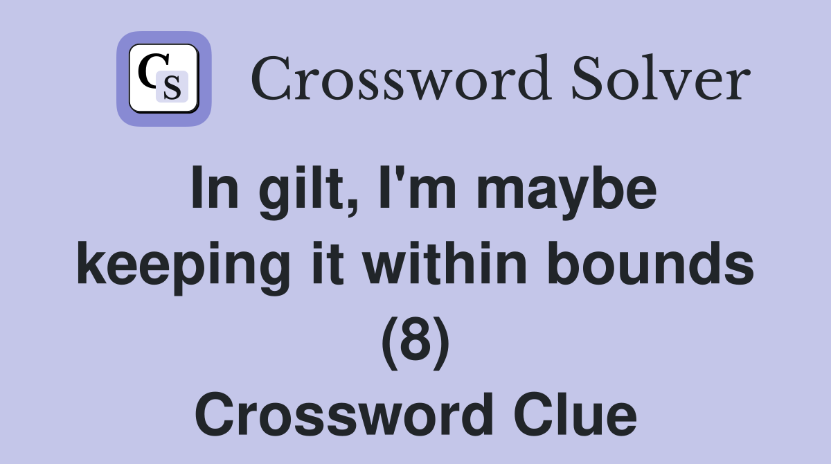 In gilt, I'm maybe keeping it within bounds (8) Crossword Clue