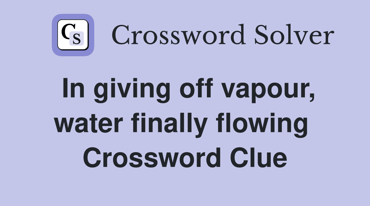 In giving off vapour, water finally flowing  Crossword Clue