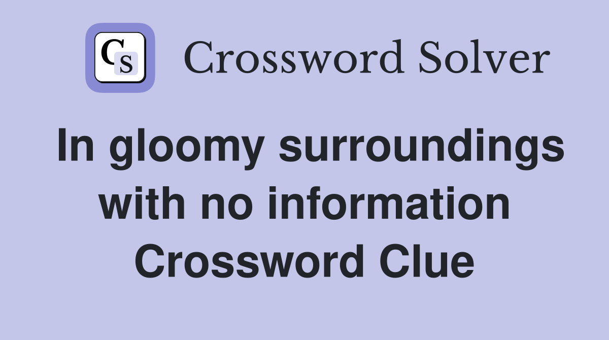 In gloomy surroundings with no information Crossword Clue