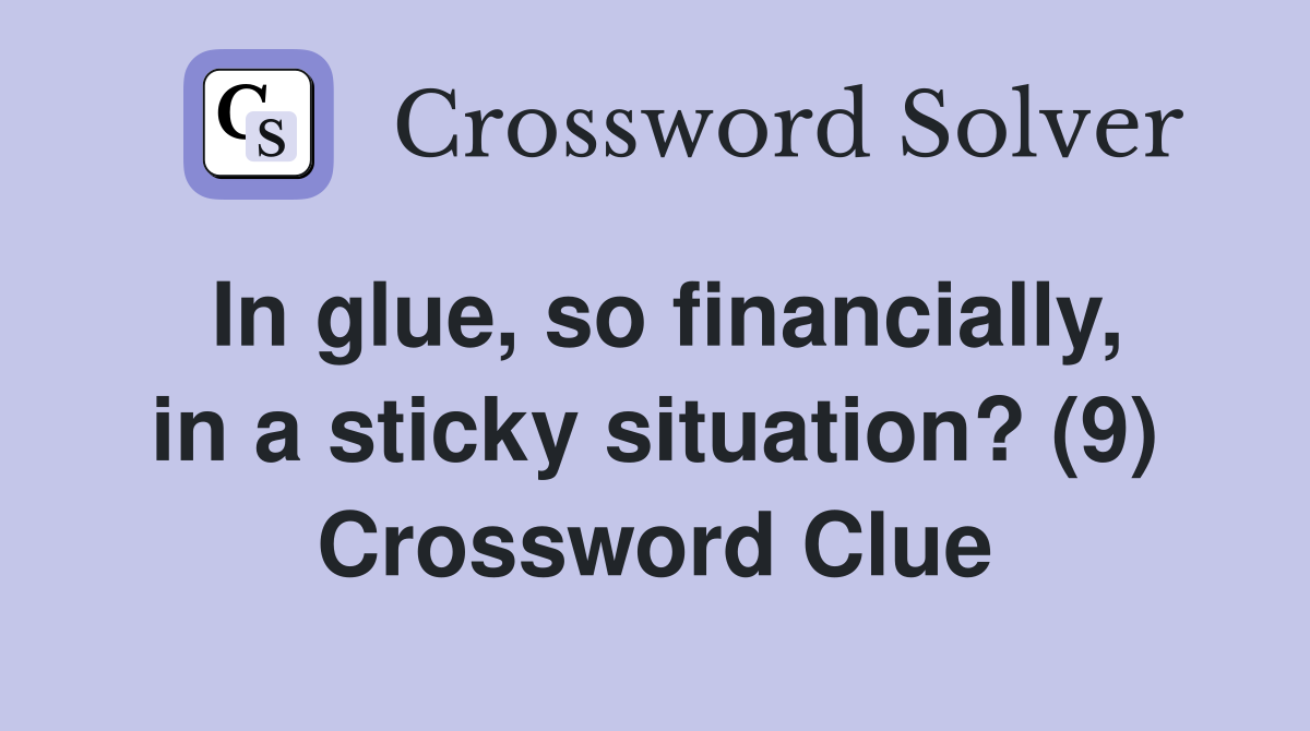 In glue, so financially, in a sticky situation? (9) Crossword Clue