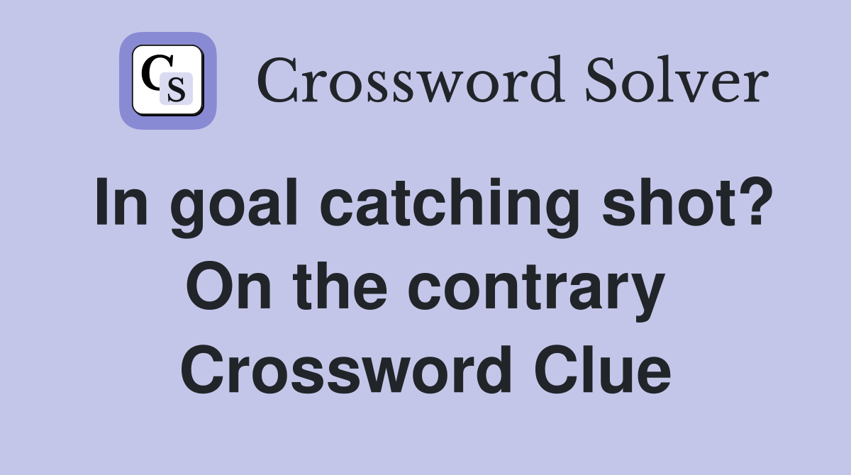 In goal catching shot? On the contrary Crossword Clue