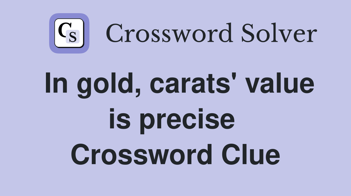In gold, carats' value is precise  Crossword Clue