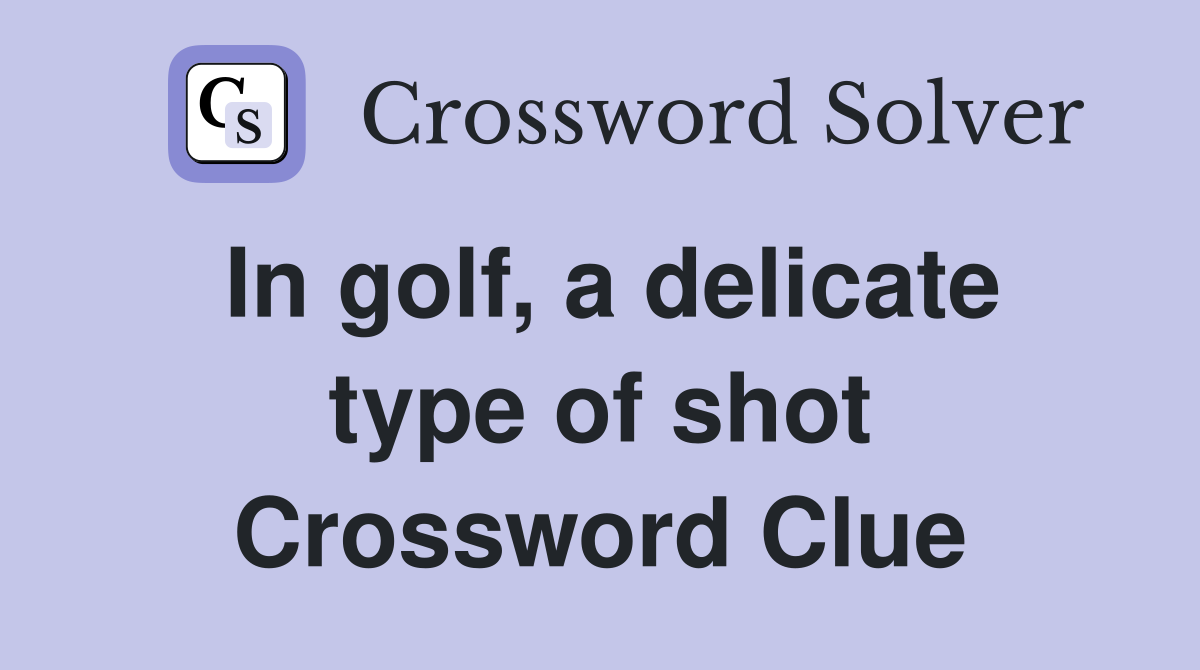 In golf, a delicate type of shot Crossword Clue