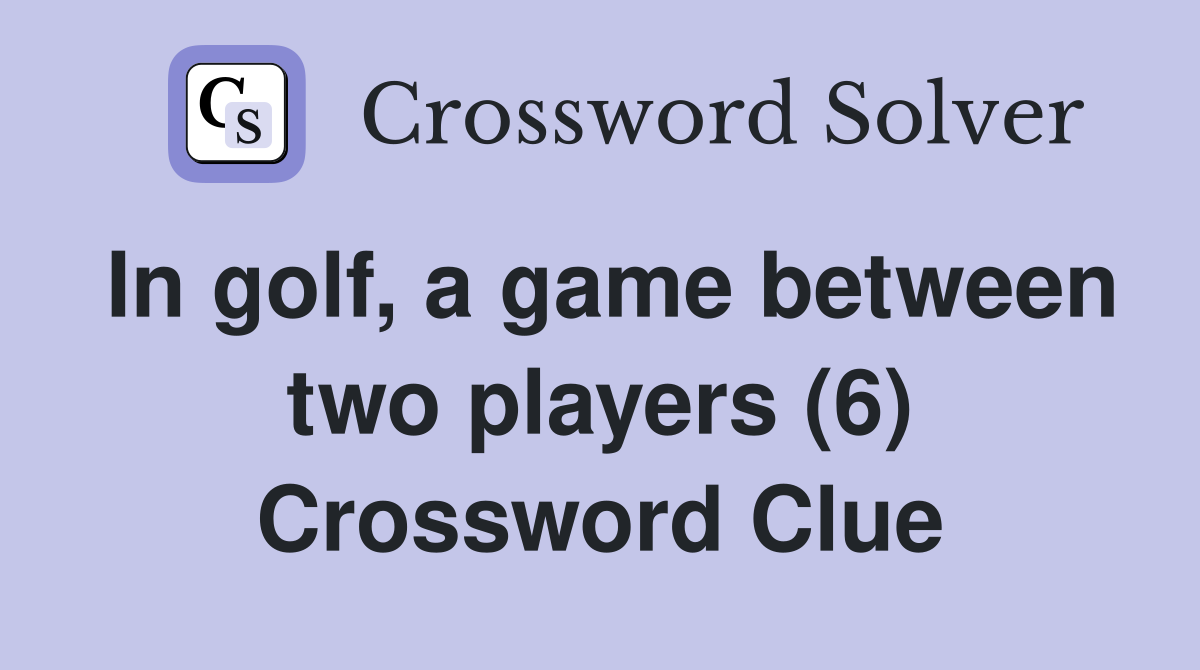 In golf, a game between two players (6) Crossword Clue