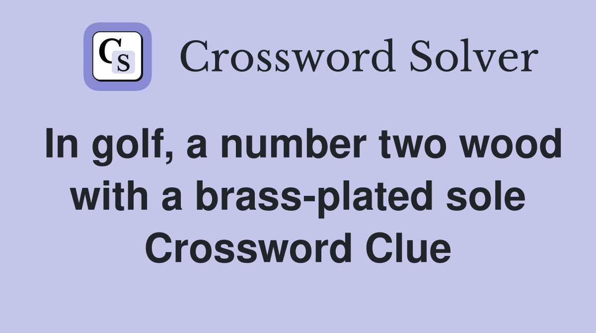 In golf, a number two wood with a brass-plated sole Crossword Clue