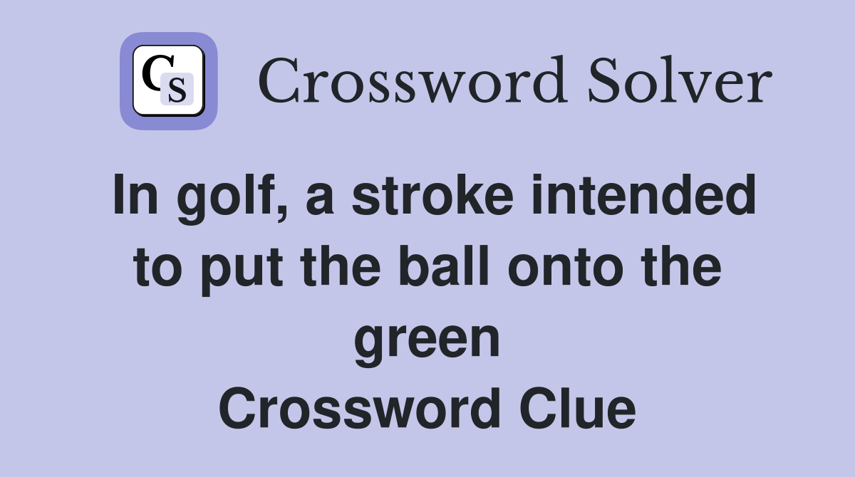 In golf, a stroke intended to put the ball onto the green Crossword Clue