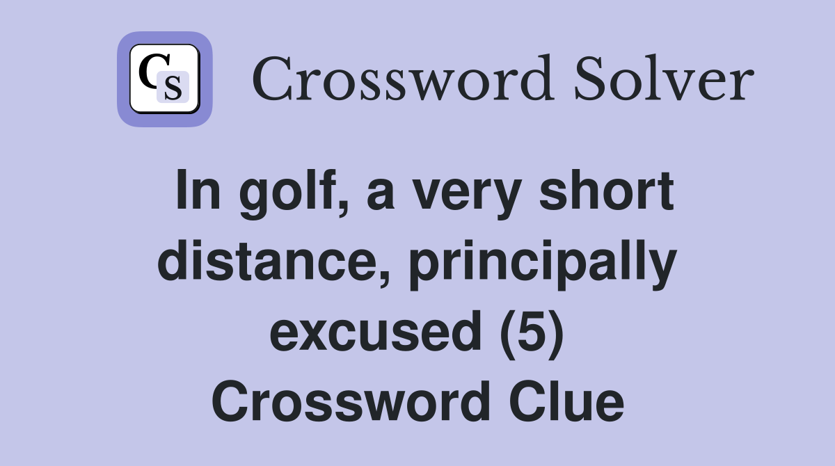 In golf, a very short distance, principally excused (5) Crossword Clue