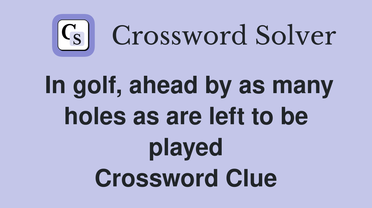 In golf, ahead by as many holes as are left to be played Crossword Clue