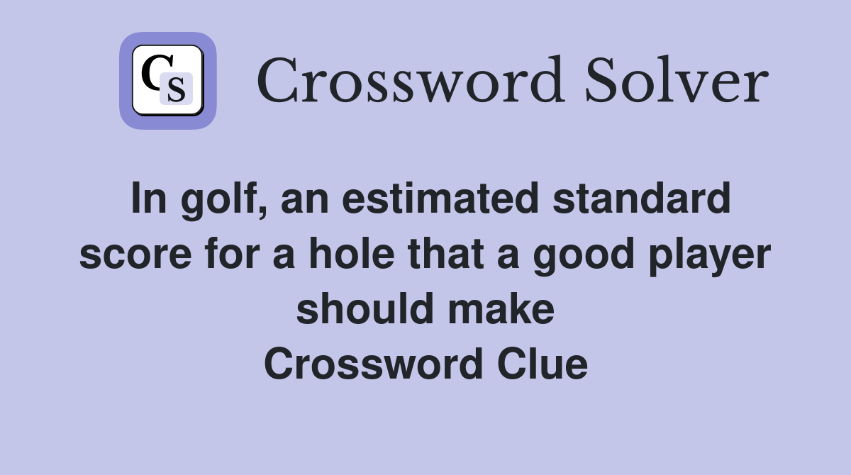 In golf, an estimated standard score for a hole that a good player should make Crossword Clue