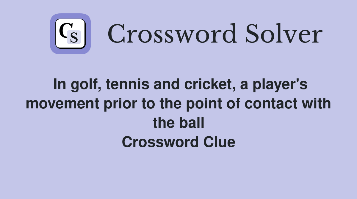 In golf, tennis and cricket, a player's movement prior to the point of contact with the ball Crossword Clue
