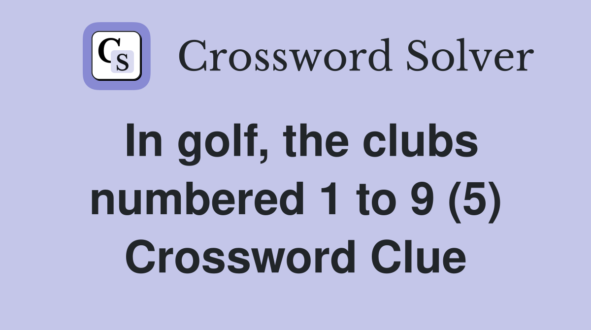 In golf, the clubs numbered 1 to 9 (5) Crossword Clue