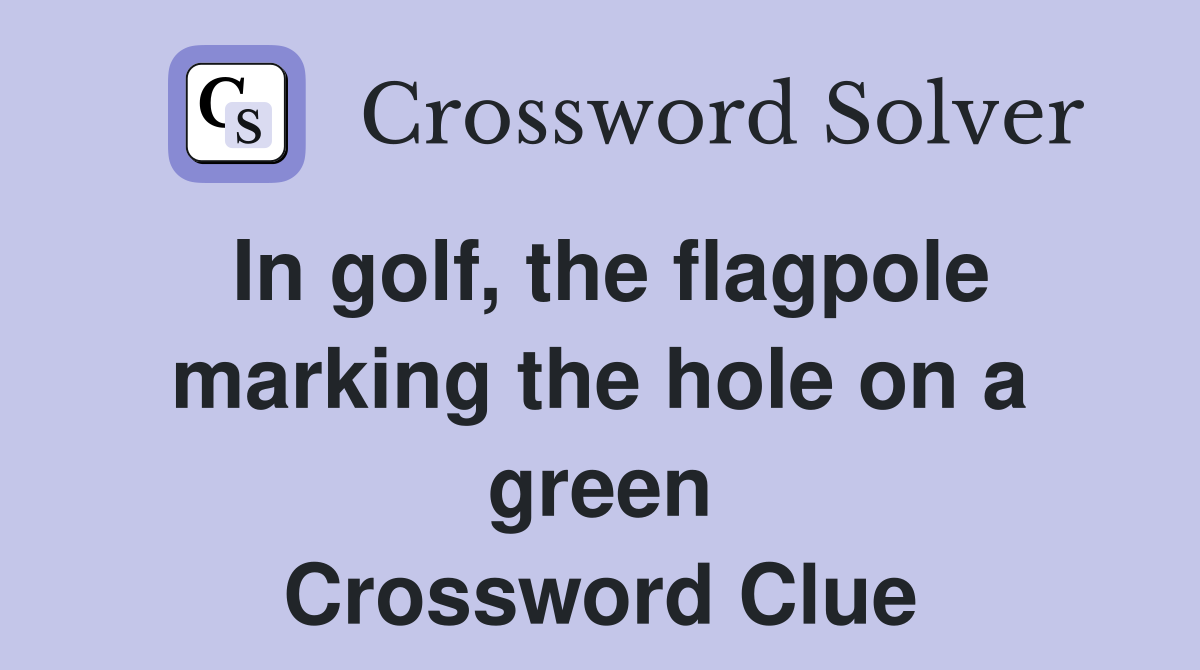 In golf, the flagpole marking the hole on a green Crossword Clue