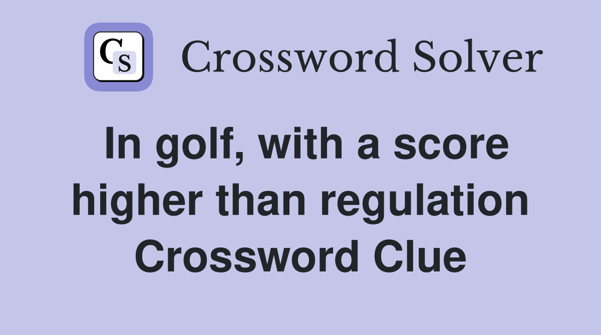 In golf, with a score higher than regulation Crossword Clue