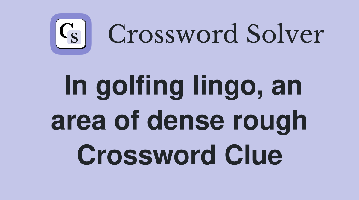 In golfing lingo, an area of dense rough Crossword Clue