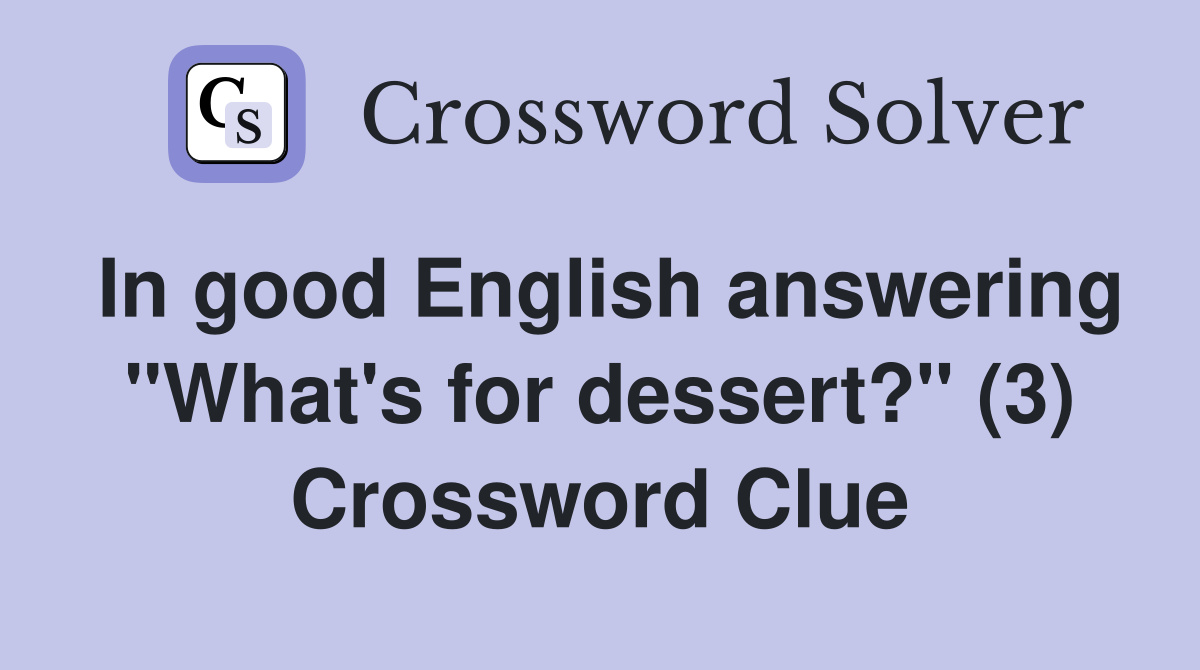 In good English answering "What's for dessert?" (3) Crossword Clue