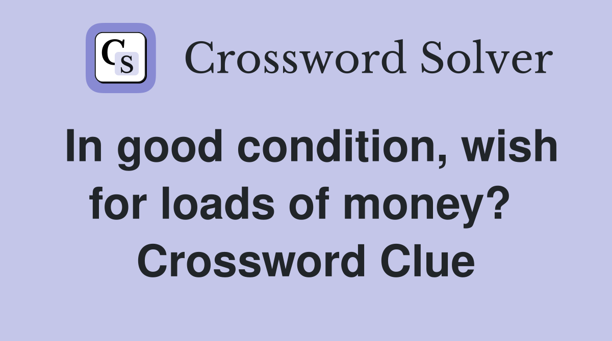 In good condition, wish for loads of money?  Crossword Clue