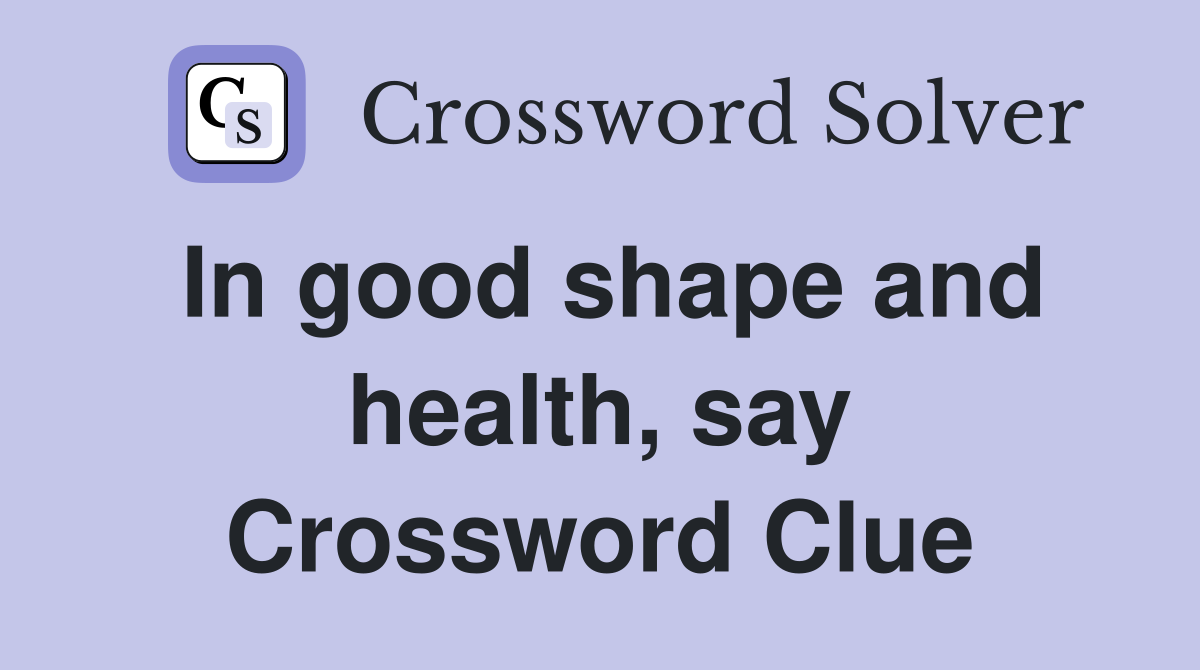 In good shape and health, say Crossword Clue