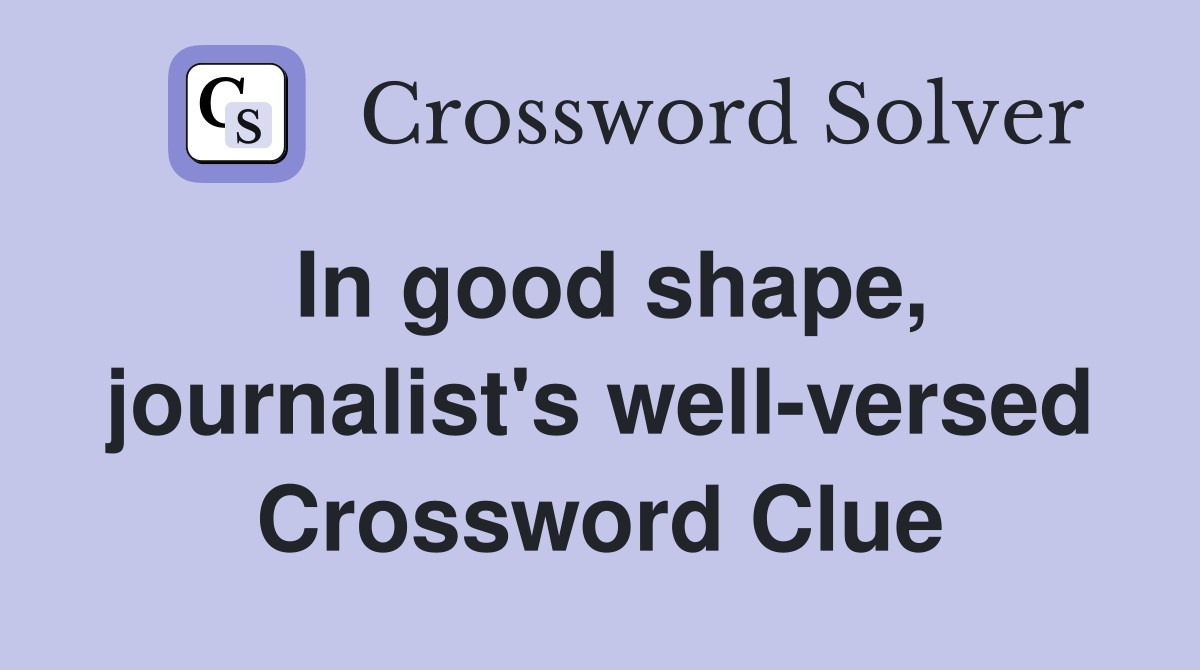 In good shape, journalist's well-versed Crossword Clue