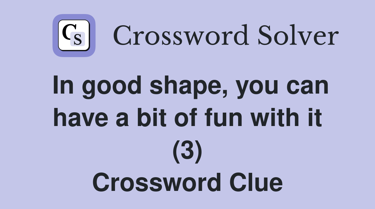 In good shape, you can have a bit of fun with it (3) Crossword Clue
