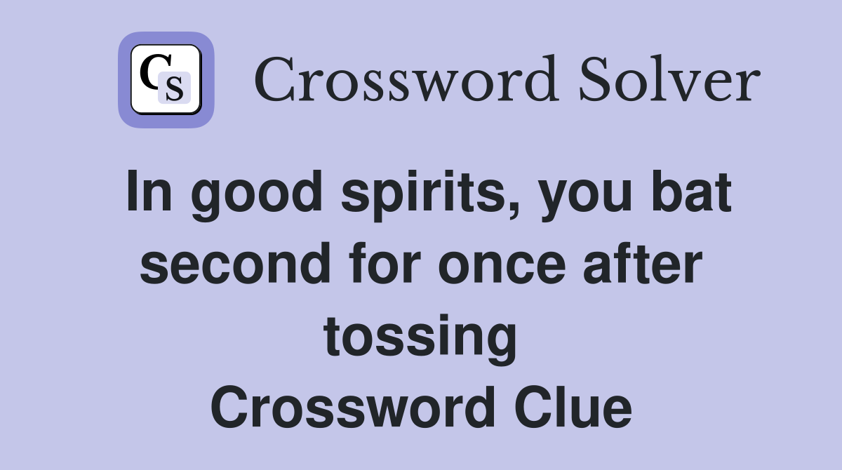 In good spirits, you bat second for once after tossing Crossword Clue