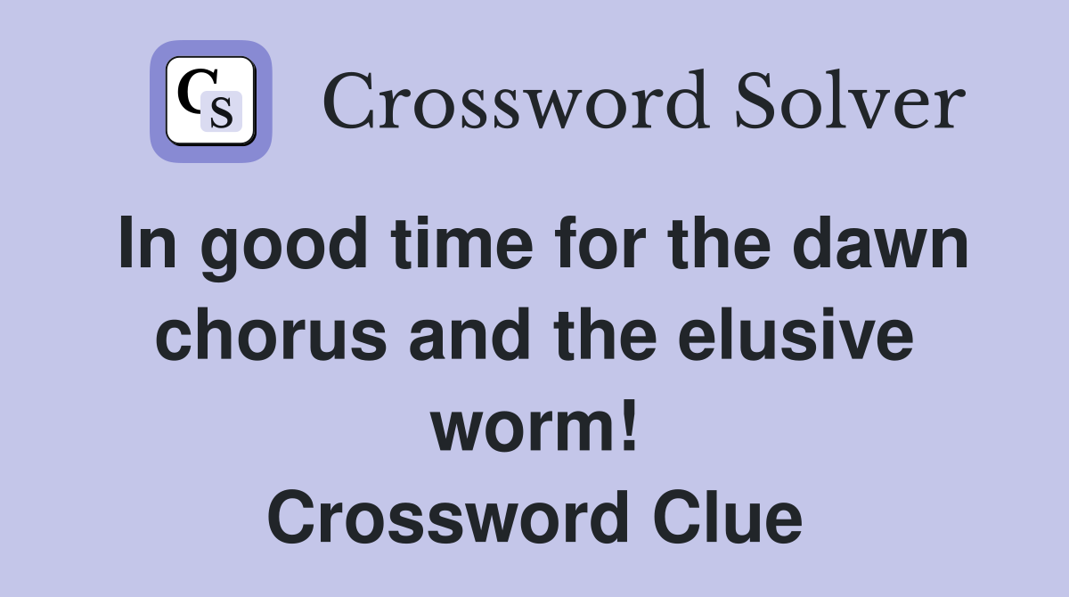 In good time for the dawn chorus and the elusive worm! Crossword Clue