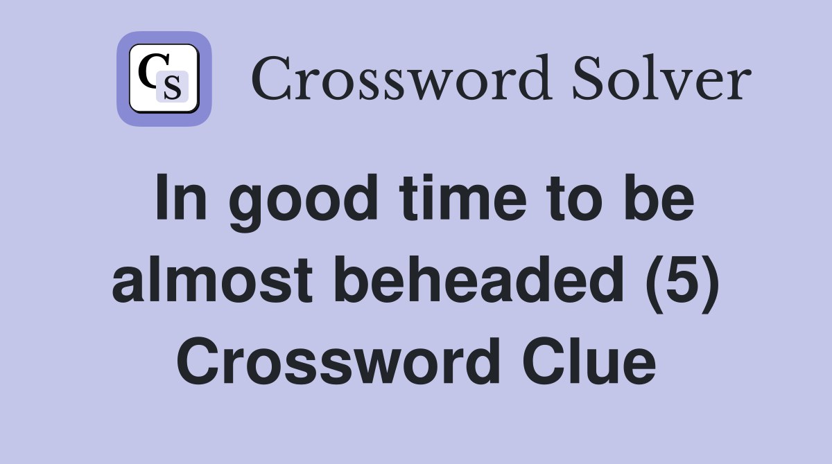 In good time to be almost beheaded (5) Crossword Clue