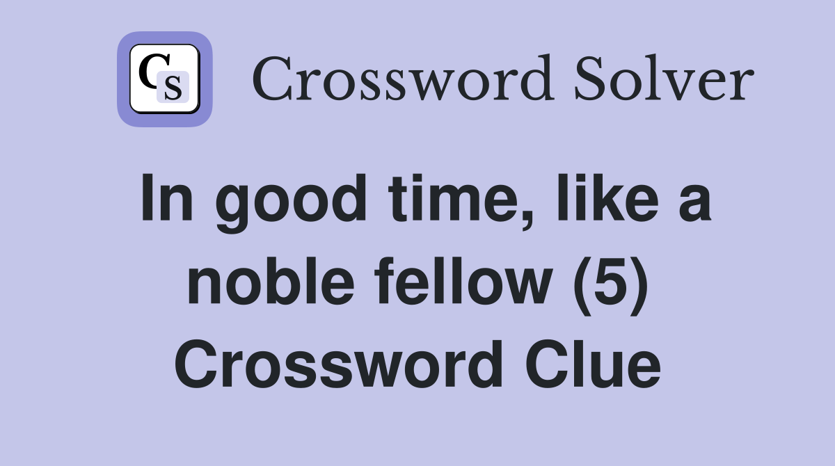 In good time, like a noble fellow (5) Crossword Clue