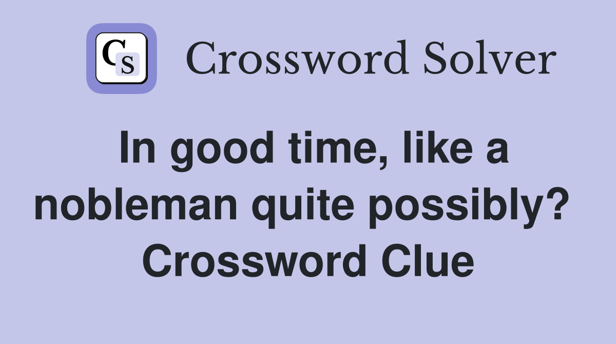 In good time, like a nobleman quite possibly?  Crossword Clue
