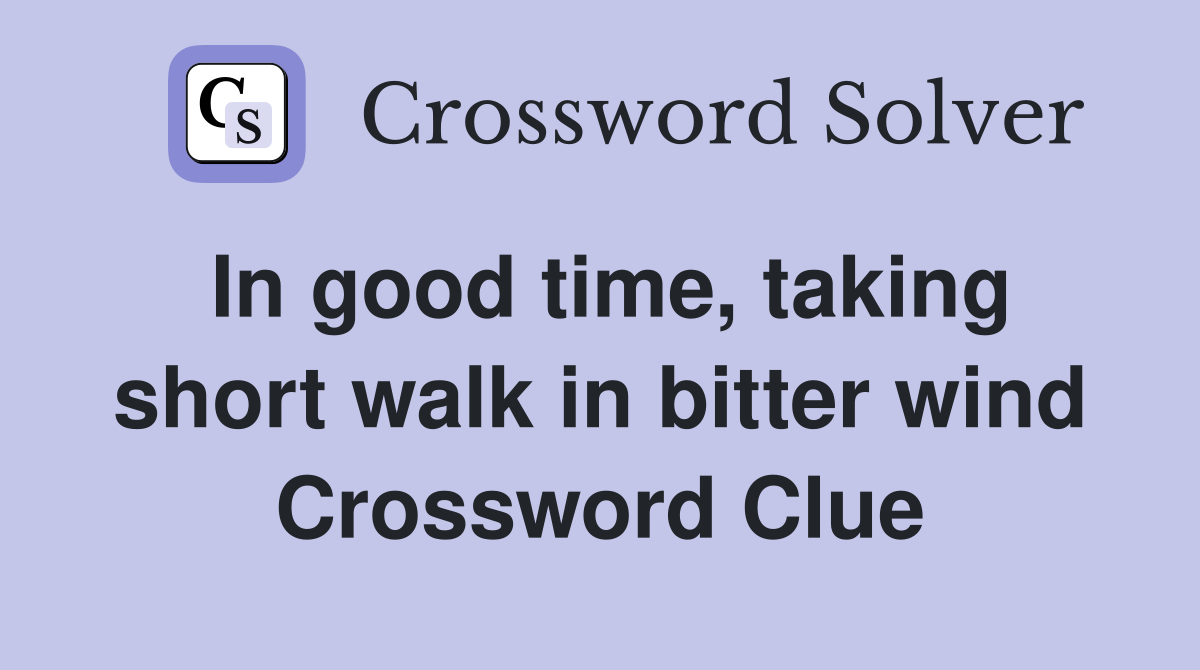 In good time, taking short walk in bitter wind Crossword Clue