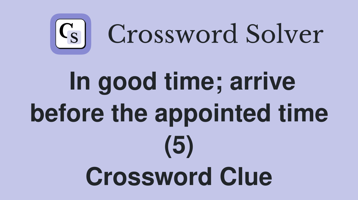 In good time; arrive before the appointed time (5) Crossword Clue
