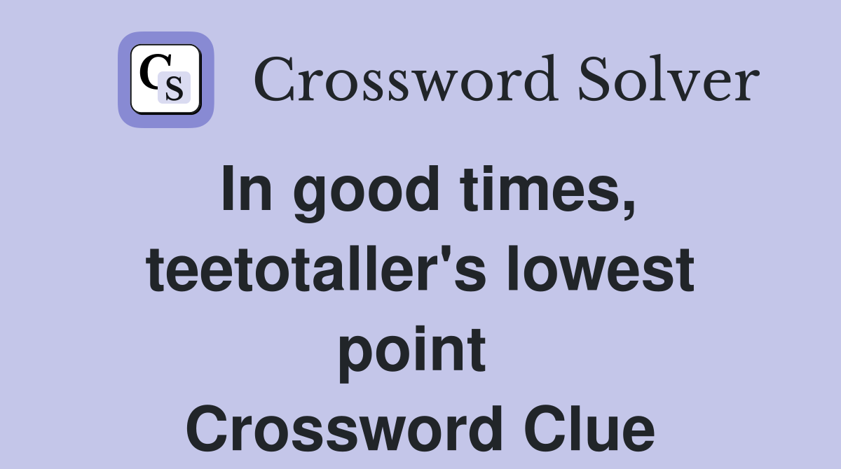 In good times, teetotaller's lowest point  Crossword Clue