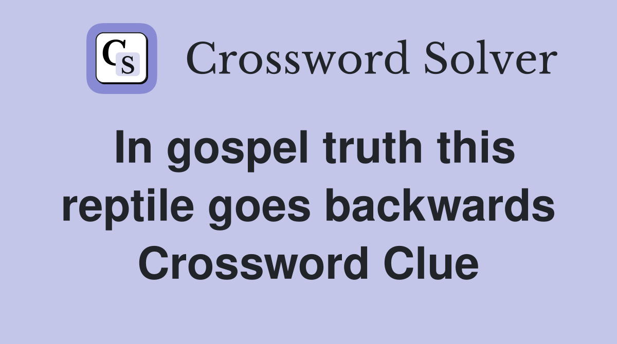 In gospel truth this reptile goes backwards Crossword Clue
