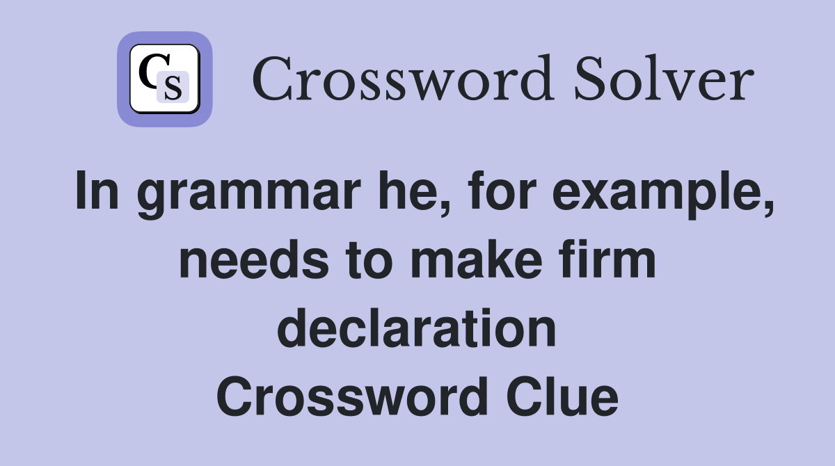 In grammar he, for example, needs to make firm declaration Crossword Clue