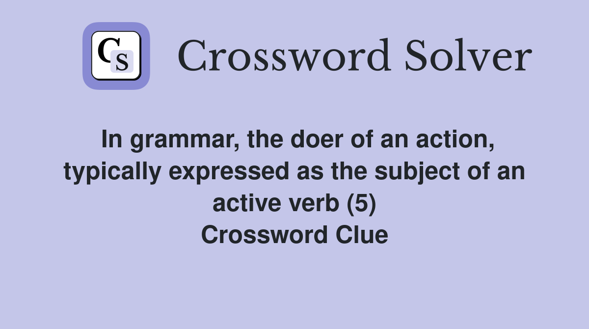 In grammar, the doer of an action, typically expressed as the subject of an active verb (5) Crossword Clue