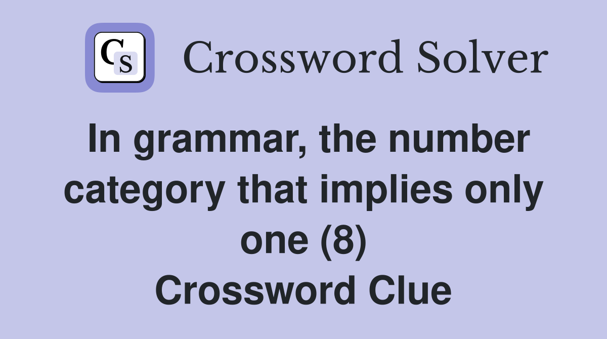 In grammar, the number category that implies only one (8) Crossword Clue