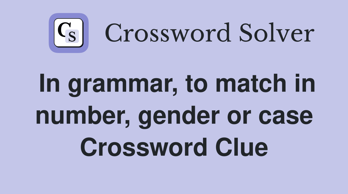 In grammar, to match in number, gender or case Crossword Clue