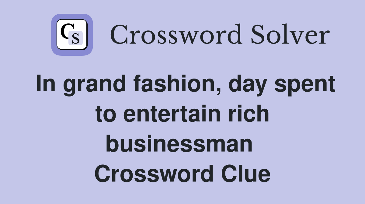 In grand fashion, day spent to entertain rich businessman  Crossword Clue