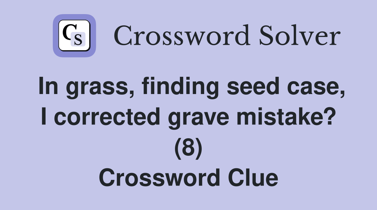 In grass, finding seed case, I corrected grave mistake? (8) Crossword Clue