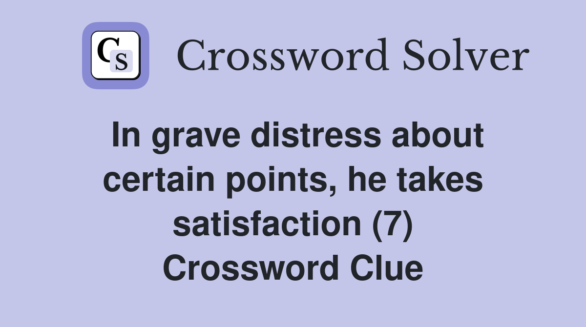 In grave distress about certain points, he takes satisfaction (7) Crossword Clue