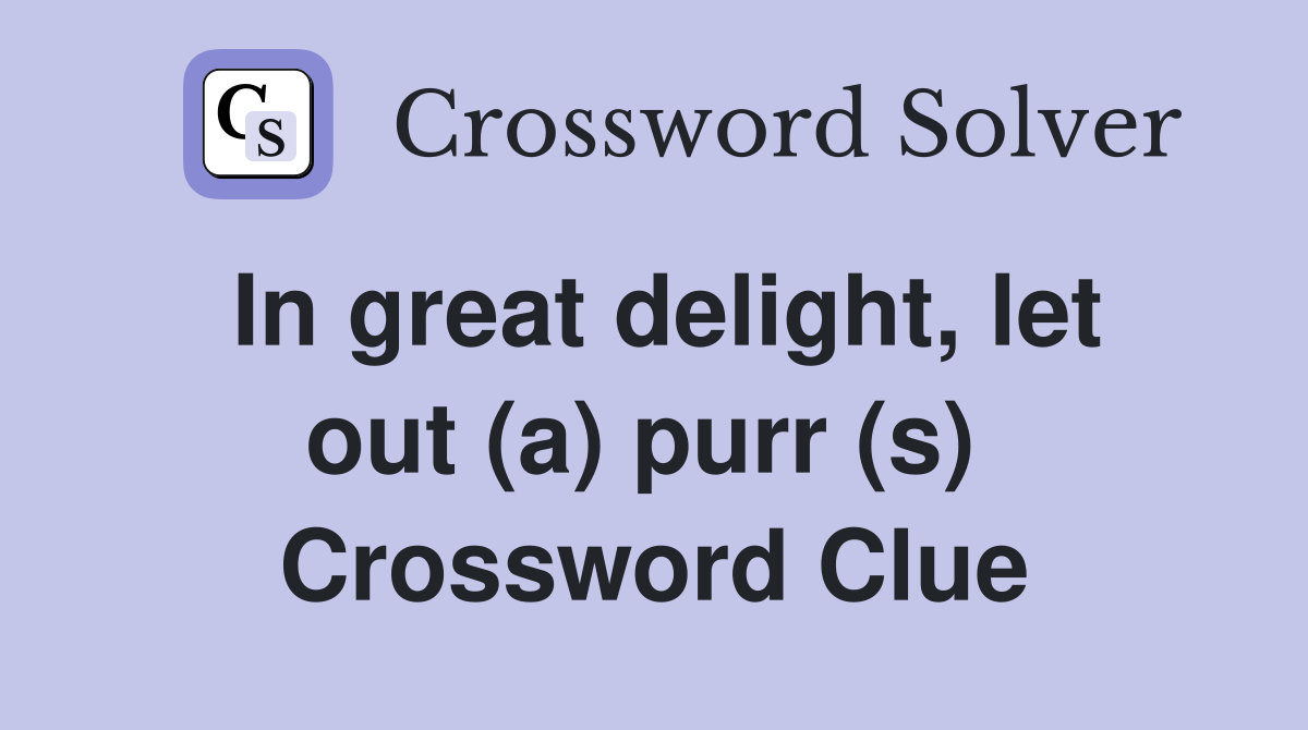 In great delight, let out (a) purr (s)  Crossword Clue