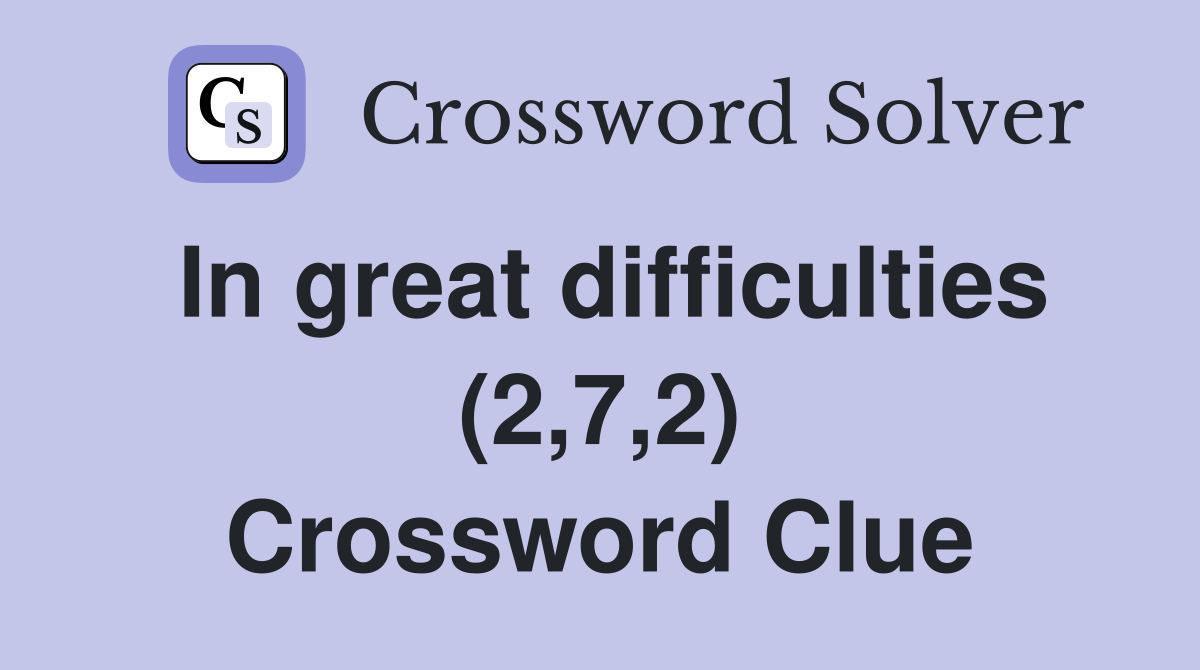 In great difficulties (2,7,2) Crossword Clue