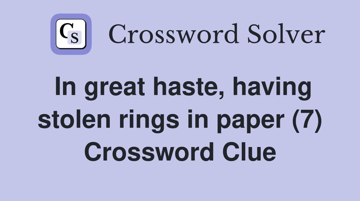 In great haste, having stolen rings in paper (7) Crossword Clue