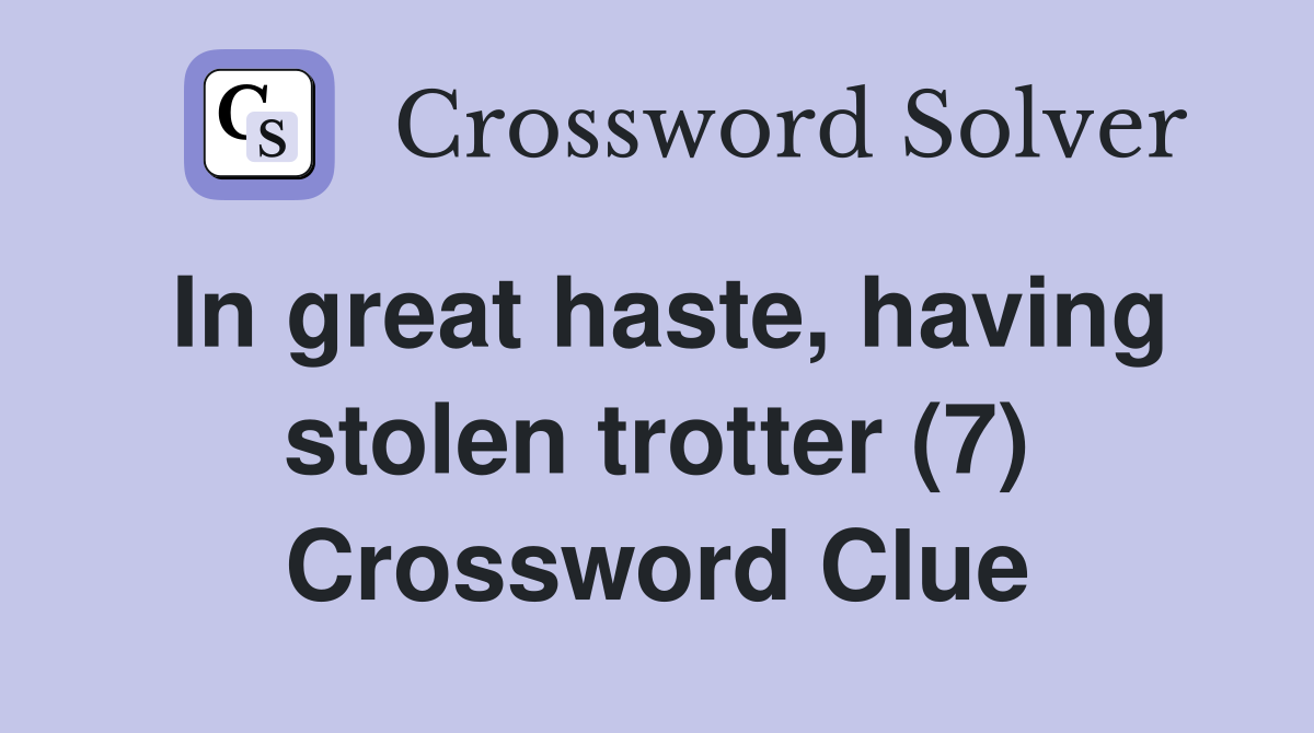 In great haste, having stolen trotter (7) Crossword Clue