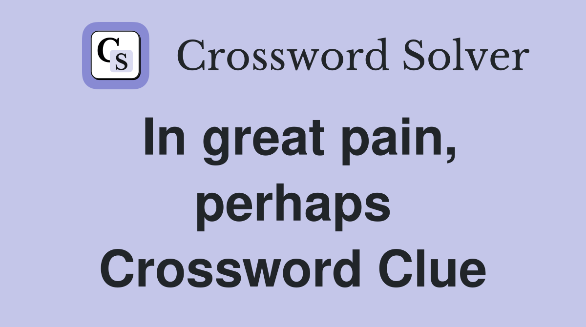 In great pain, perhaps Crossword Clue