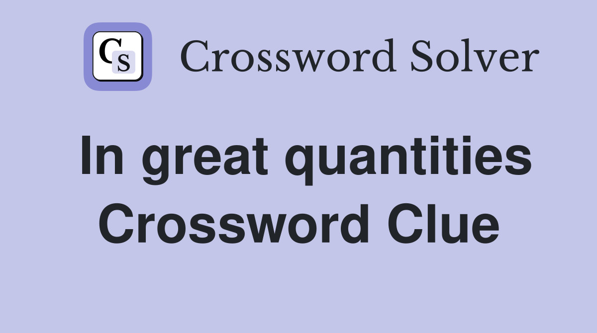 In great quantities Crossword Clue