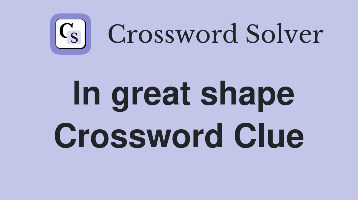 In great shape Crossword Clue