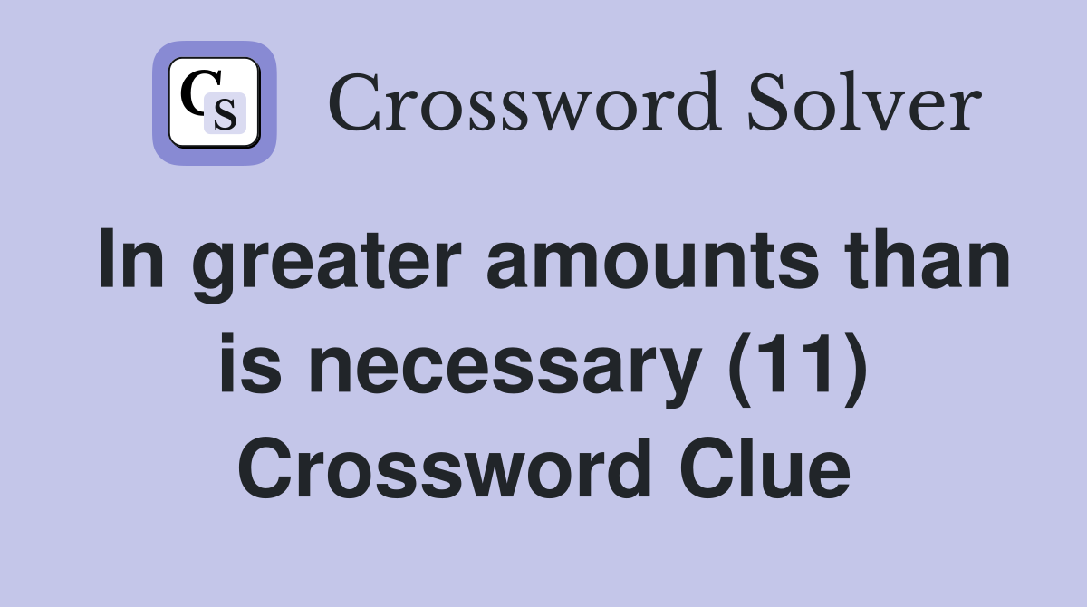 In greater amounts than is necessary (11) Crossword Clue