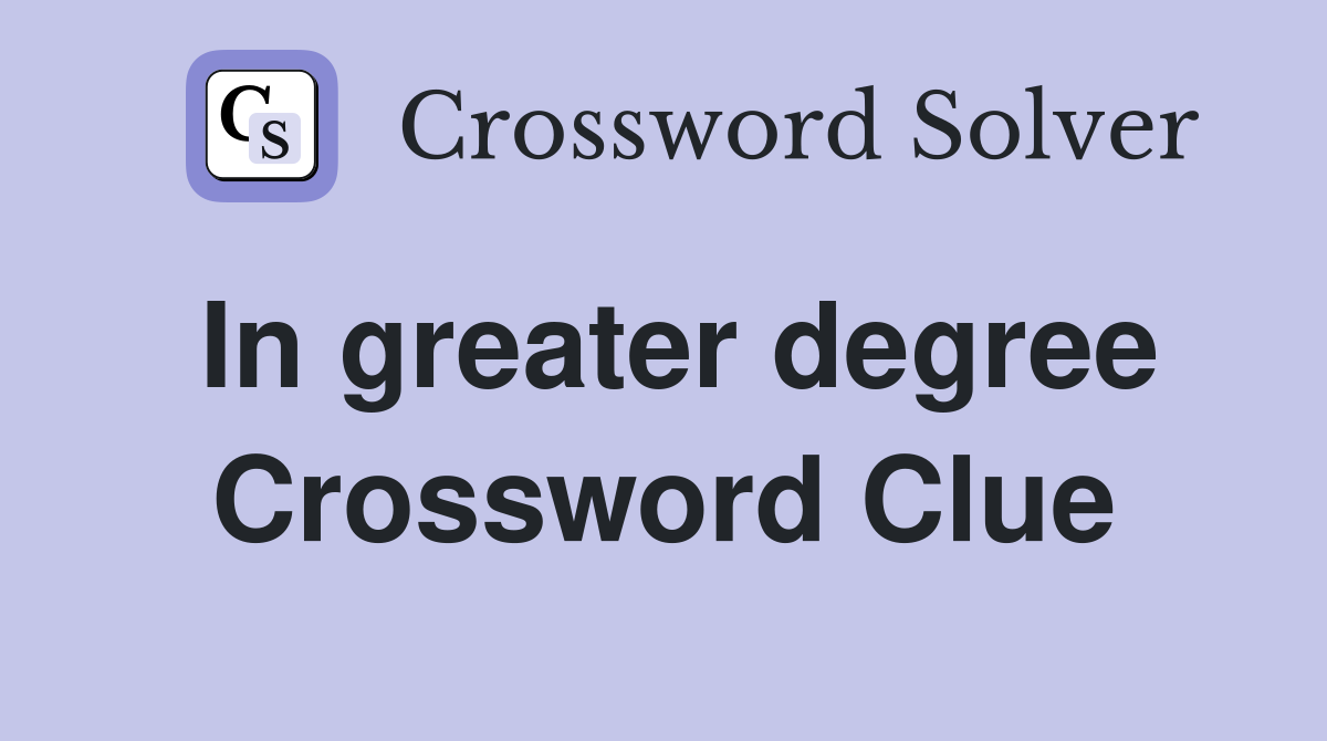 In greater degree Crossword Clue