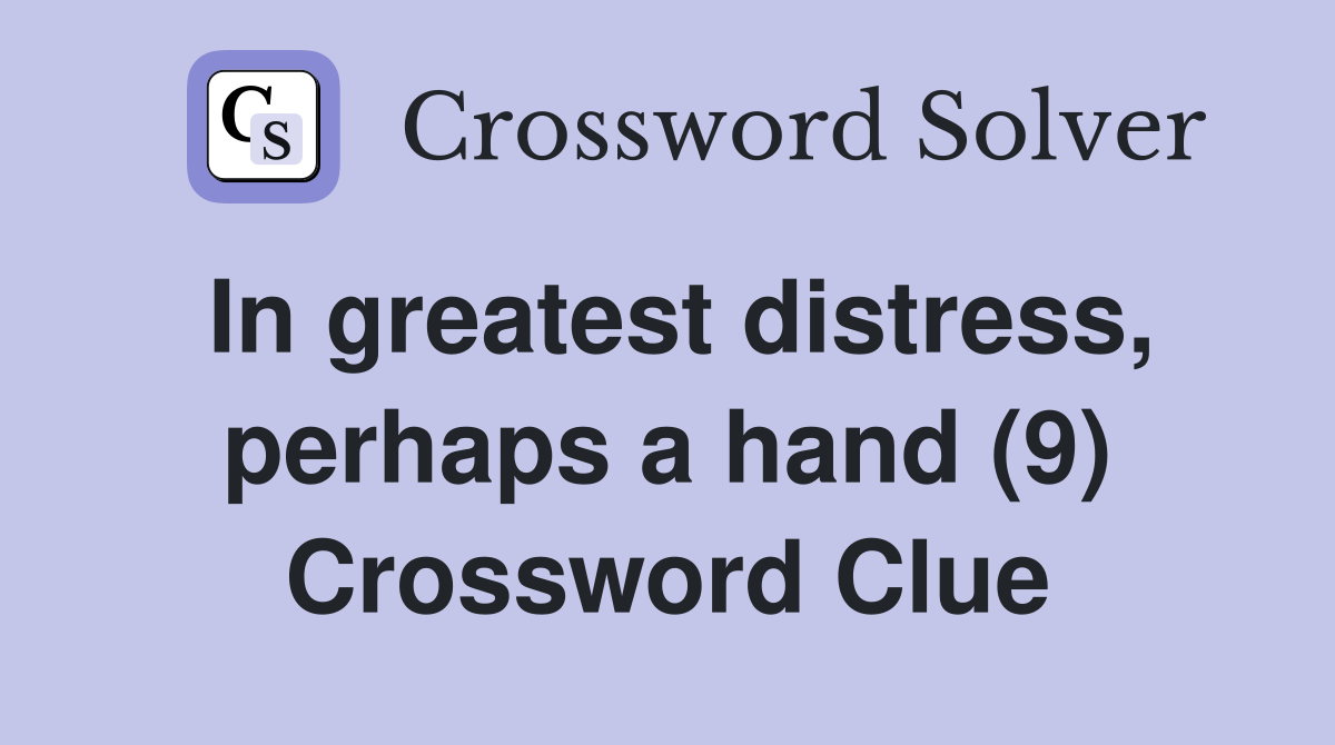In greatest distress, perhaps a hand (9) Crossword Clue