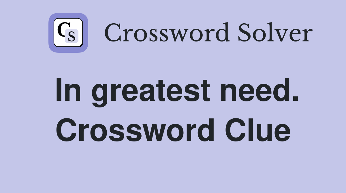 In greatest need. Crossword Clue
